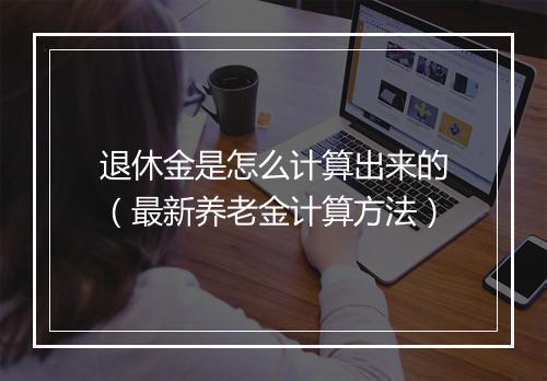退休金是怎么计算出来的（最新养老金计算方法）