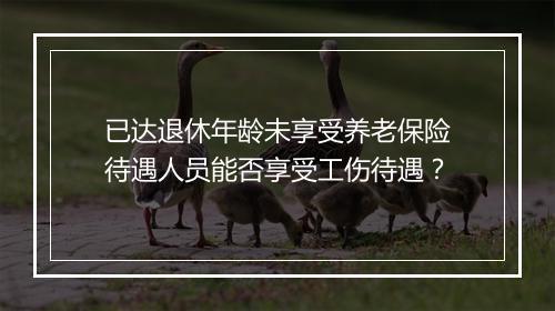 已达退休年龄未享受养老保险待遇人员能否享受工伤待遇？