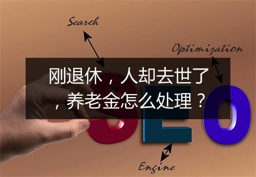 刚退休，人却去世了，养老金怎么处理？