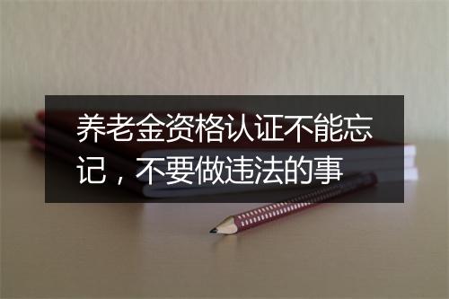 养老金资格认证不能忘记，不要做违法的事