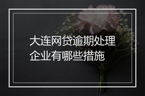 大连网贷逾期处理企业有哪些措施