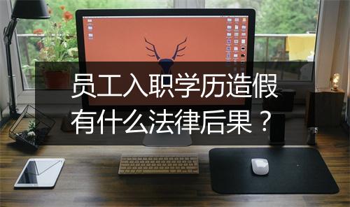 员工入职学历造假有什么法律后果？