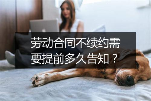 劳动合同不续约需要提前多久告知？