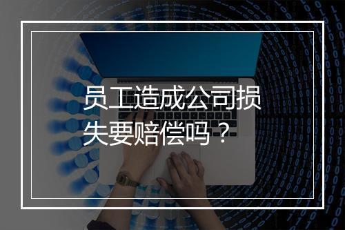 员工造成公司损失要赔偿吗？
