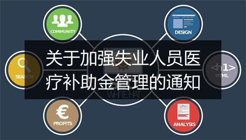 关于加强失业人员医疗补助金管理的通知