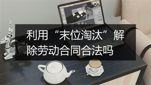 利用“末位淘汰”解除劳动合同合法吗
