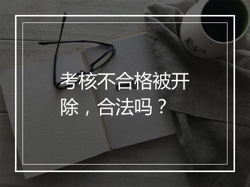 考核不合格被开除，合法吗？