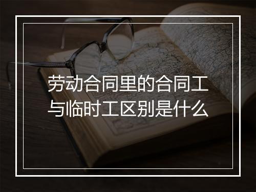 劳动合同里的合同工与临时工区别是什么