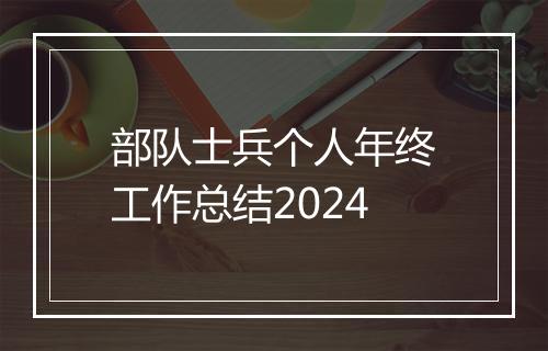 部队士兵个人年终工作总结2024