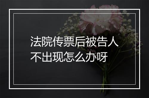 法院传票后被告人不出现怎么办呀