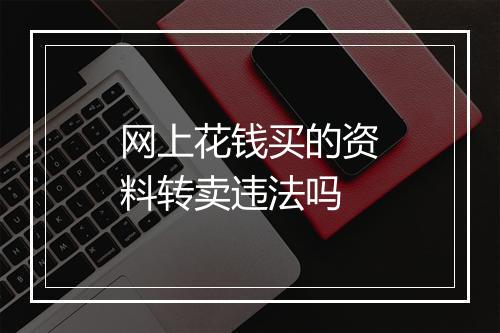 网上花钱买的资料转卖违法吗