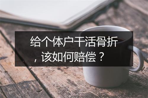 给个体户干活骨折，该如何赔偿？