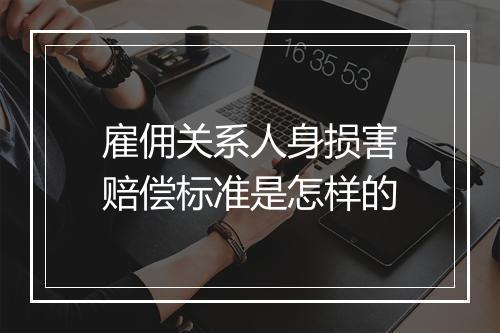 雇佣关系人身损害赔偿标准是怎样的