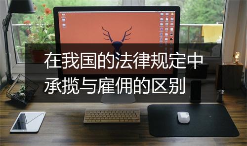 在我国的法律规定中承揽与雇佣的区别