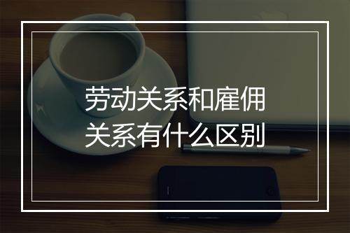 劳动关系和雇佣关系有什么区别