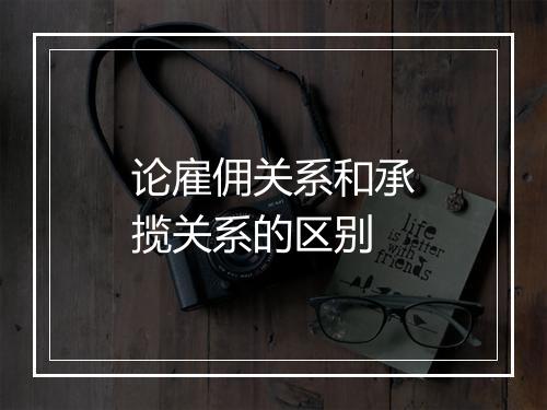 论雇佣关系和承揽关系的区别