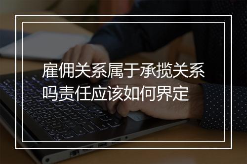 雇佣关系属于承揽关系吗责任应该如何界定