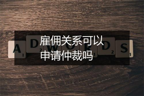 雇佣关系可以申请仲裁吗