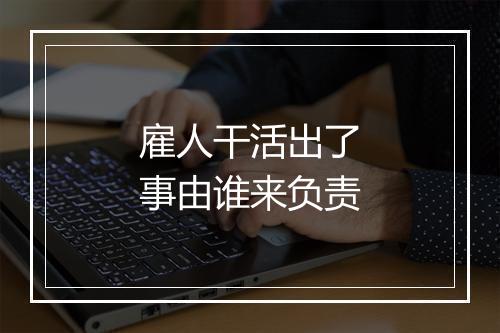 雇人干活出了事由谁来负责