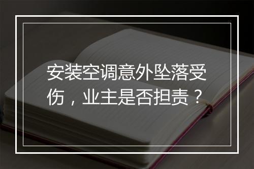 安装空调意外坠落受伤，业主是否担责？