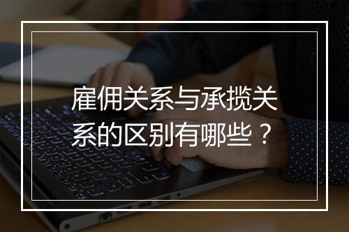 雇佣关系与承揽关系的区别有哪些？