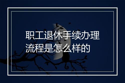 职工退休手续办理流程是怎么样的