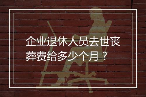 企业退休人员去世丧葬费给多少个月？