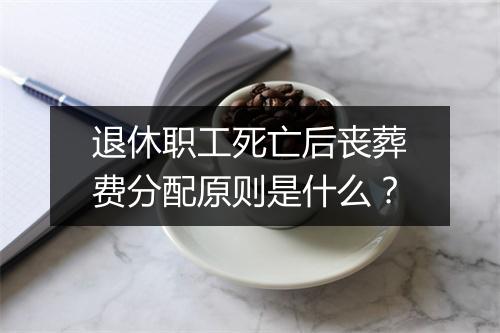 退休职工死亡后丧葬费分配原则是什么？