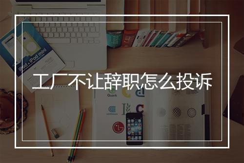 工厂不让辞职怎么投诉