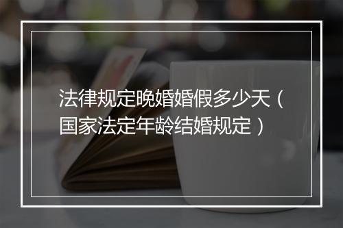 法律规定晚婚婚假多少天（国家法定年龄结婚规定）