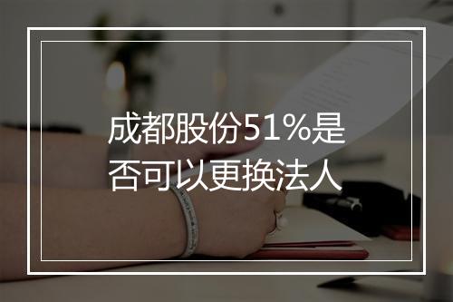 成都股份51%是否可以更换法人