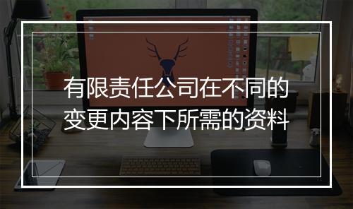 有限责任公司在不同的变更内容下所需的资料