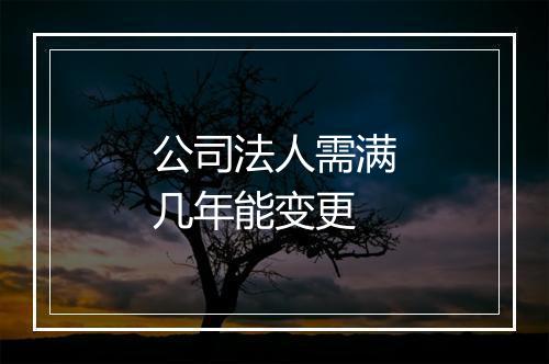 公司法人需满几年能变更