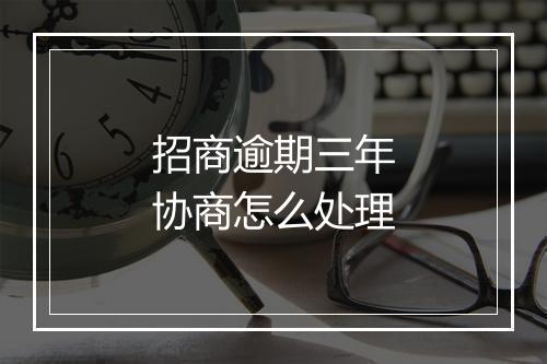 招商逾期三年协商怎么处理