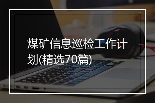 煤矿信息巡检工作计划(精选70篇)