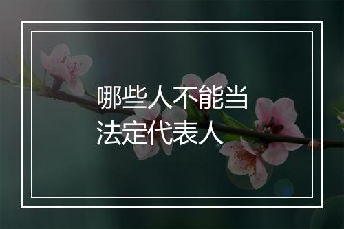 哪些人不能当法定代表人