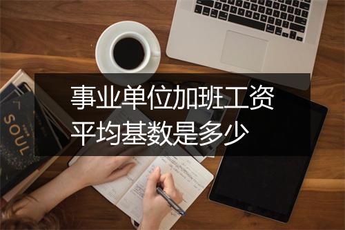 事业单位加班工资平均基数是多少