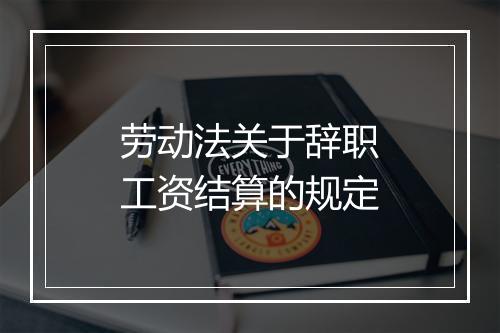 劳动法关于辞职工资结算的规定