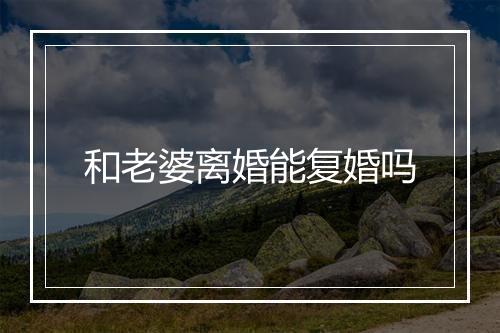 和老婆离婚能复婚吗