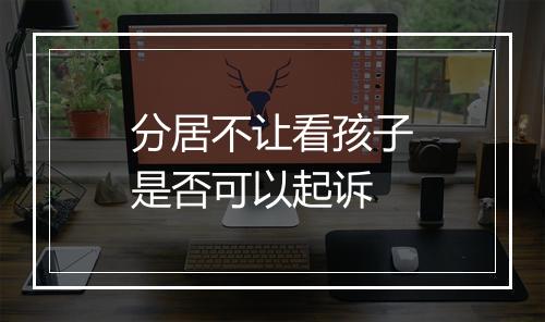分居不让看孩子是否可以起诉