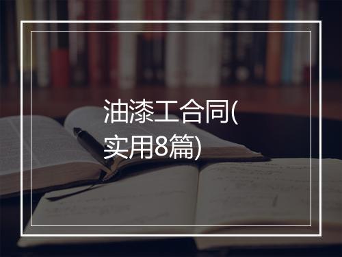 油漆工合同(实用8篇)