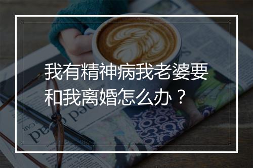我有精神病我老婆要和我离婚怎么办？