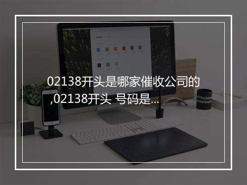 02138开头是哪家催收公司的 ,02138开头 号码是哪家催收机构的