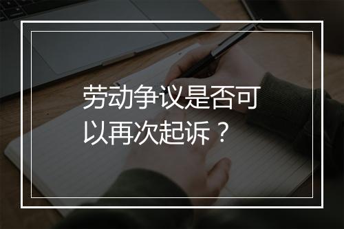 劳动争议是否可以再次起诉？