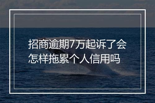 招商逾期7万起诉了会怎样拖累个人信用吗