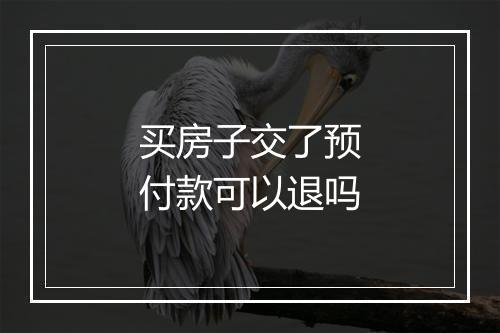 买房子交了预付款可以退吗