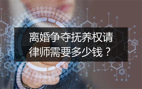 离婚争夺抚养权请律师需要多少钱？