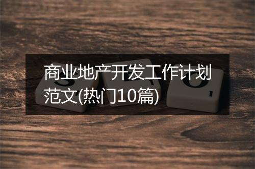 商业地产开发工作计划范文(热门10篇)