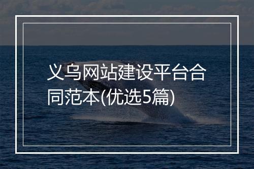 义乌网站建设平台合同范本(优选5篇)