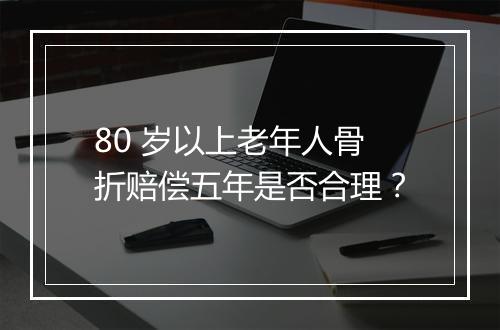 80 岁以上老年人骨折赔偿五年是否合理？